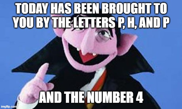 An image of the Count from Sesame Street with the text, "Today has been brought to you by the letters P, H, and P, and the number 4"