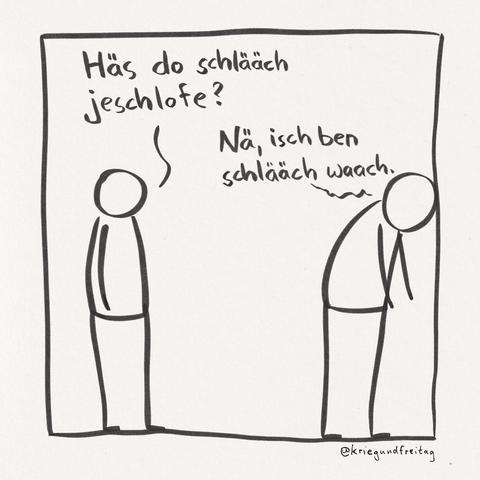 Cartoon. Zwei Strichmenschen stehen sich gegenüber. Der linke Strichmensch steht aufrecht und fragt mit Sprechblase: „Häs do schlääch jeschlofe?“. Der rechte Strichmensch steht vornübergebeugt und antwortet: „Nä, isch ben schlääch waach.“
